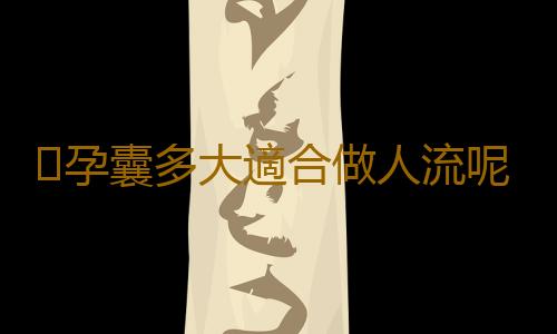 孕囊多大適合做人流呢