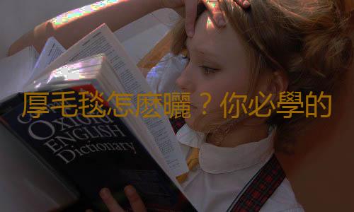厚毛毯怎麽曬?你必學的生活訣竅