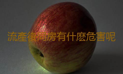 流產後同房有什麽危害呢?