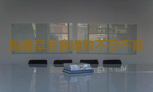 陽痿早泄會導致不孕不育嗎?